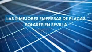 Las 5 mejores empresas de placas solares en Sevilla
